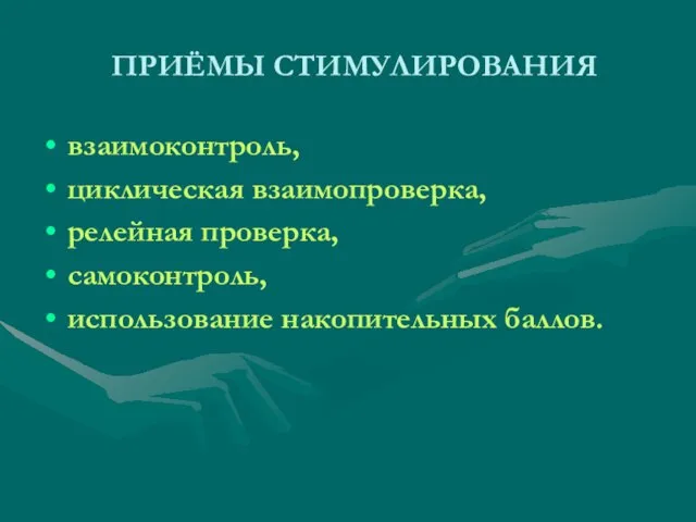 ПРИЁМЫ СТИМУЛИРОВАНИЯ взаимоконтроль, циклическая взаимопроверка, релейная проверка, самоконтроль, использование накопительных баллов.