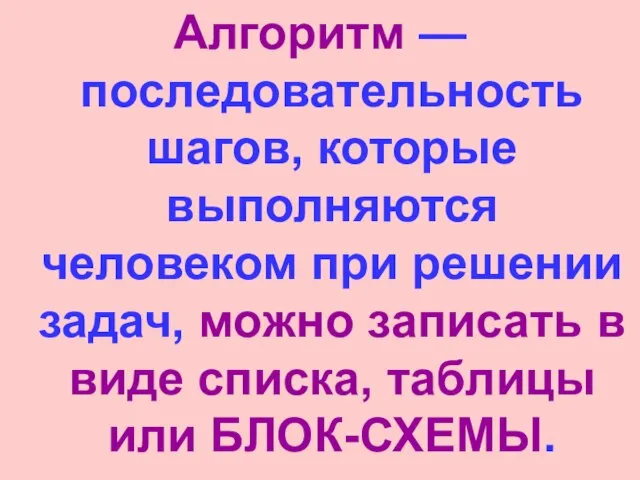 Алгоритм — последовательность шагов, которые выполняются человеком при решении задач, можно записать