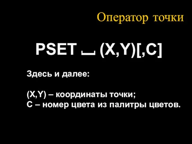 Оператор точки PSET ⎵ (X,Y)[,С] Здесь и далее: (X,Y) – координаты точки;