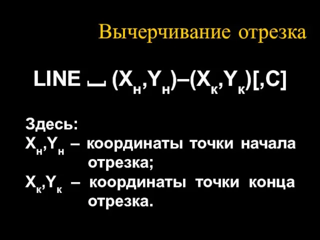 Вычерчивание отрезка LINE ⎵ (Xн,Yн)–(Xк,Yк)[,C] Здесь: Хн,Yн – координаты точки начала отрезка;