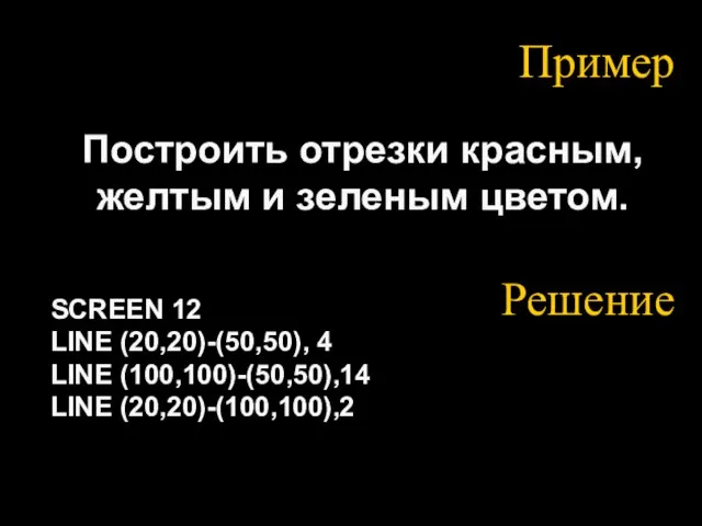 Пример Построить отрезки красным, желтым и зеленым цветом. SCREEN 12 LINE (20,20)-(50,50),