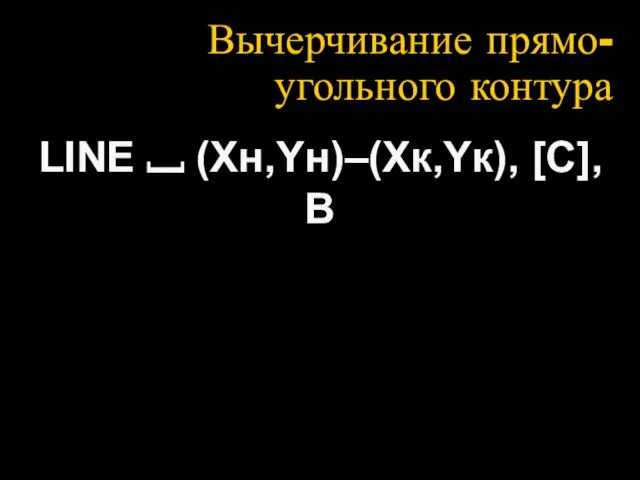 Вычерчивание прямо-угольного контура LINE ⎵ (Xн,Yн)–(Xк,Yк), [C],В