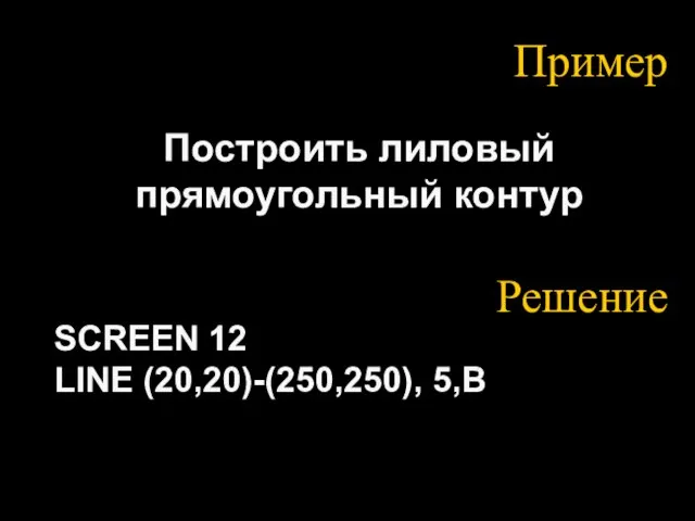 Пример Построить лиловый прямоугольный контур SCREEN 12 LINE (20,20)-(250,250), 5,В Решение