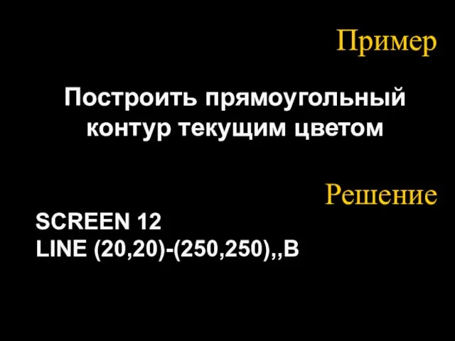 Пример Построить прямоугольный контур текущим цветом SCREEN 12 LINE (20,20)-(250,250),,В Решение