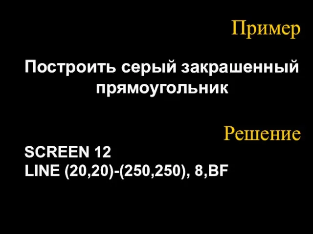 Пример Построить серый закрашенный прямоугольник SCREEN 12 LINE (20,20)-(250,250), 8,ВF Решение