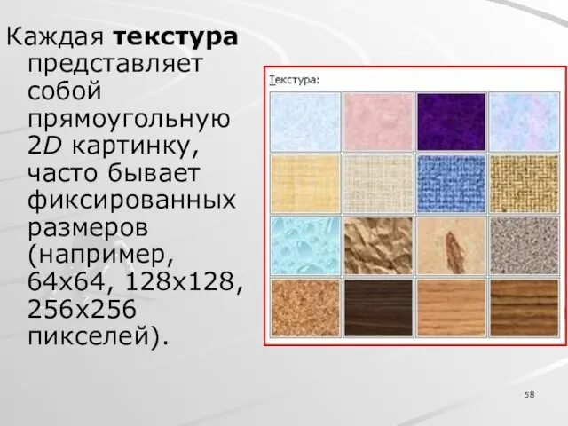 Каждая текстура представляет собой прямоугольную 2D картинку, часто бывает фиксированных размеров (например, 64x64, 128x128, 256x256 пикселей).