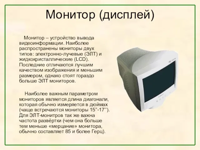 Монитор (дисплей) Монитор – устройство вывода видеоинформации. Наиболее распространены мониторы двух типов: