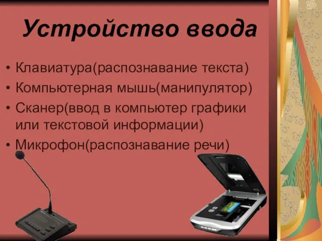 Устройство ввода Клавиатура(распознавание текста) Компьютерная мышь(манипулятор) Сканер(ввод в компьютер графики или текстовой информации) Микрофон(распознавание речи)