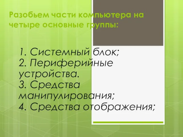 Разобьем части компьютера на четыре основные группы: 1. Системный блок; 2. Периферийные