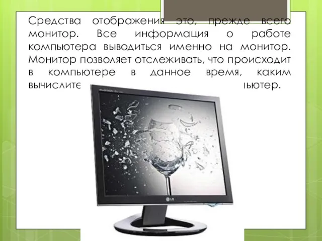 Средства отображения это, прежде всего монитор. Все информация о работе компьютера выводиться