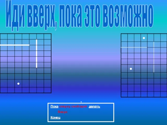 Иди вверх, пока это возможно Пока сверху свободно делать Вверх Конец