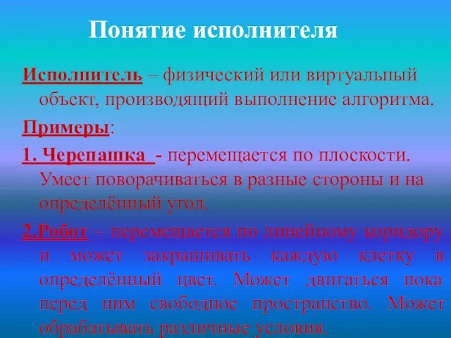 Понятие исполнителя Исполнитель – физический или виртуальный объект, производящий выполнение алгоритма. Примеры: