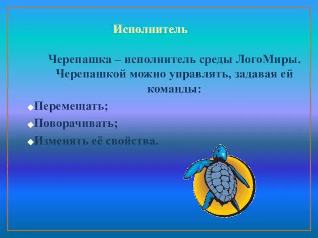 Исполнитель Черепашка – исполнитель среды ЛогоМиры. Черепашкой можно управлять, задавая ей команды: