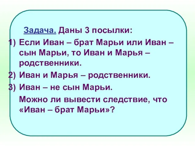 Задача. Даны 3 посылки: Если Иван – брат Марьи или Иван –