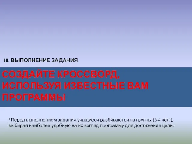 СОЗДАЙТЕ КРОССВОРД, ИСПОЛЬЗУЯ ИЗВЕСТНЫЕ ВАМ ПРОГРАММЫ III. ВЫПОЛНЕНИЕ ЗАДАНИЯ *Перед выполнением задания