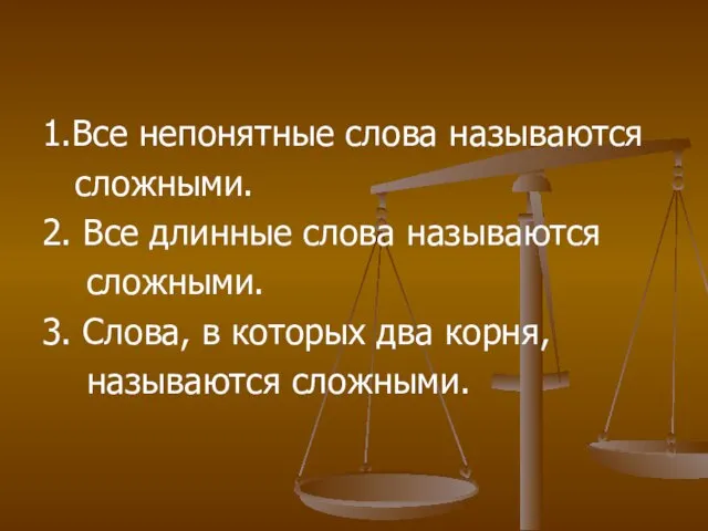 1.Все непонятные слова называются сложными. 2. Все длинные слова называются сложными. 3.