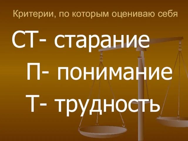 Критерии, по которым оцениваю себя СТ- старание П- понимание Т- трудность