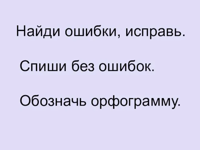 Найди ошибки, исправь. Спиши без ошибок. Обозначь орфограмму.