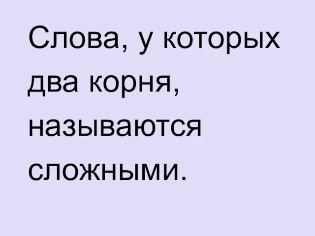 Слова, у которых два корня, называются сложными.