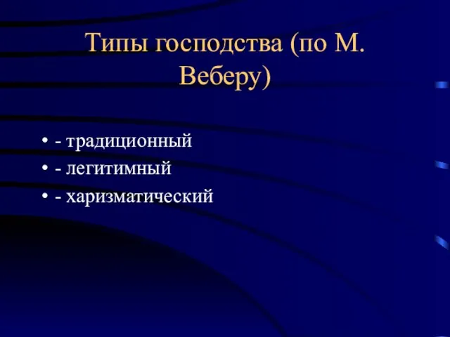 Типы господства (по М. Веберу) - традиционный - легитимный - харизматический