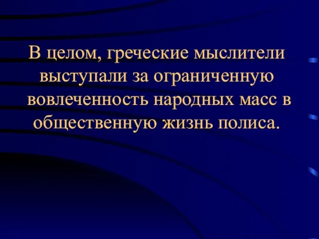 В целом, греческие мыслители выступали за ограниченную вовлеченность народных масс в общественную жизнь полиса.