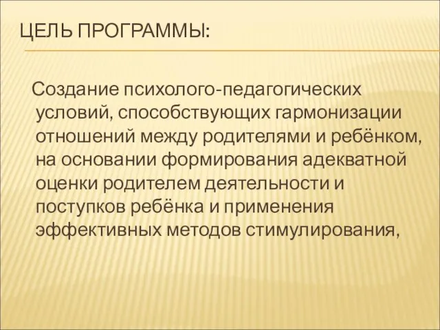 ЦЕЛЬ ПРОГРАММЫ: Создание психолого-педагогических условий, способствующих гармонизации отношений между родителями и ребёнком,