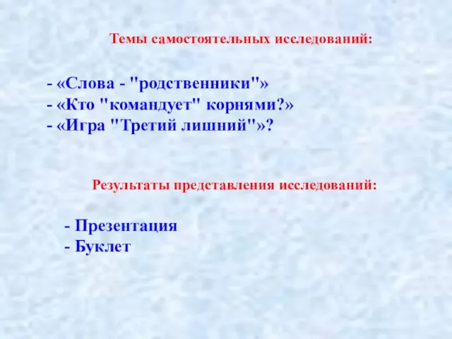 Темы самостоятельных исследований: «Слова - "родственники"» «Кто "командует" корнями?» «Игра "Третий лишний"»?