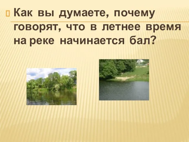 Как вы думаете, почему говорят, что в летнее время на реке начинается бал?