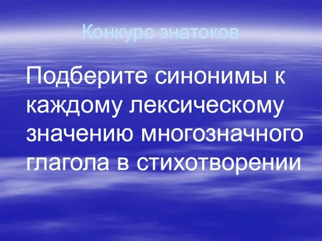 Конкурс знатоков Подберите синонимы к каждому лексическому значению многозначного глагола в стихотворении