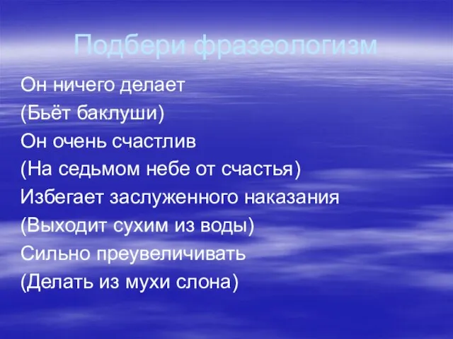 Подбери фразеологизм Он ничего делает (Бьёт баклуши) Он очень счастлив (На седьмом