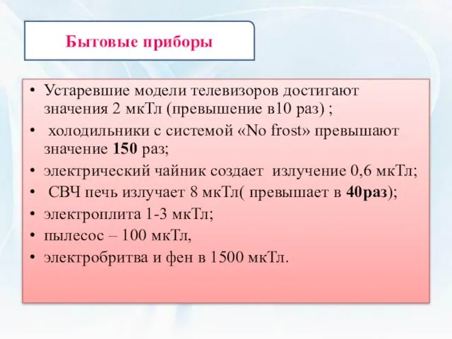 Устаревшие модели телевизоров достигают значения 2 мкТл (превышение в10 раз) ; холодильники