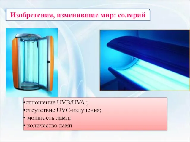 Изобретения, изменившие мир: солярий отношение UVB/UVA ; отсутствие UVC-излучения; мощность ламп; количество ламп