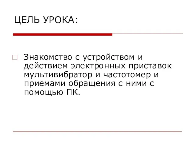 ЦЕЛЬ УРОКА: Знакомство с устройством и действием электронных приставок мультивибратор и частотомер