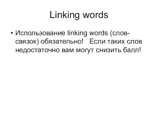 Linking words Использование linking words (слов- связок) обязательно! Если таких слов недостаточно вам могут снизить балл!