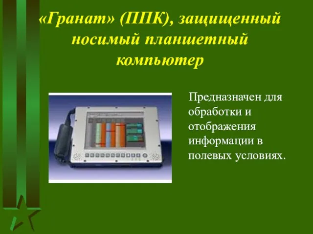 «Гранат» (ППК), защищенный носимый планшетный компьютер Предназначен для обработки и отображения информации в полевых условиях.