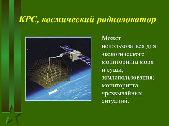 КРС, космический радиолокатор Может использоваться для экологического мониторинга моря и суши; землепользования; мониторинга чрезвычайных ситуаций.