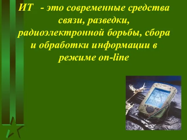 ИТ - это современные средства связи, разведки, радиоэлектронной борьбы, сбора и обработки информации в режиме on-line