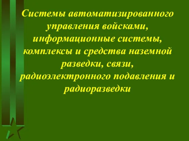 Системы автоматизированного управления войсками, информационные системы, комплексы и средства наземной разведки, связи, радиоэлектронного подавления и радиоразведки