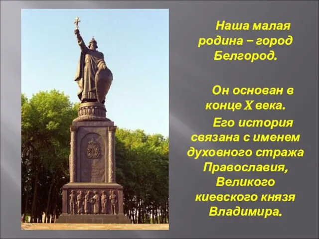 Наша малая родина – город Белгород. Он основан в конце X века.