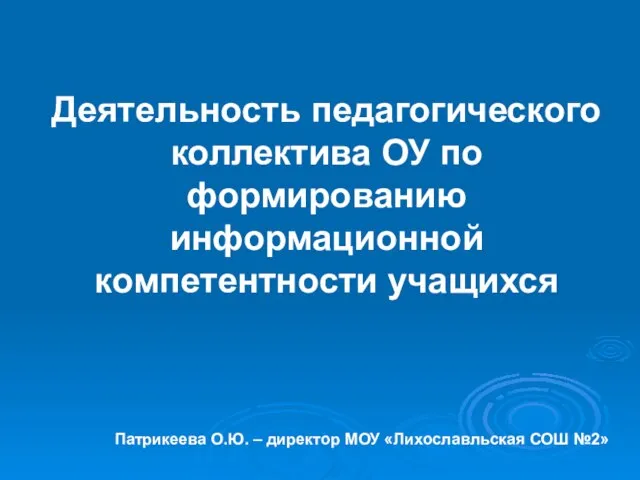 Деятельность педагогического коллектива ОУ по формированию информационной компетентности учащихся Патрикеева О.Ю. –