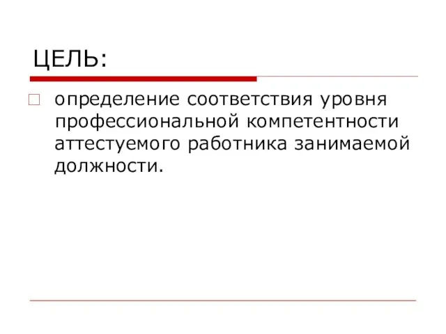 ЦЕЛЬ: определение соответствия уровня профессиональной компетентности аттестуемого работника занимаемой должности.