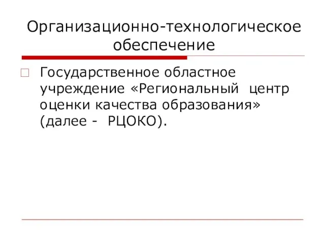 Организационно-технологическое обеспечение Государственное областное учреждение «Региональный центр оценки качества образования» (далее - РЦОКО).