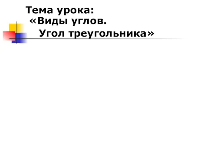 Тема урока: «Виды углов. Угол треугольника»