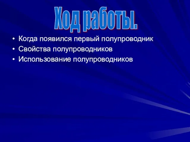 Когда появился первый полупроводник Свойства полупроводников Использование полупроводников Ход работы.