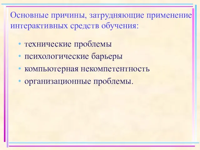 Основные причины, затрудняющие применение интерактивных средств обучения: технические проблемы психологические барьеры компьютерная некомпетентность организационные проблемы.