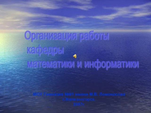 Организация работы кафедры математики и информатики МОУ Гимназия №91 имени М.В. Ломоносова г.Железногорск. 2007г.