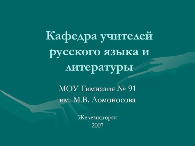 Кафедра учителей русского языка и литературы МОУ Гимназия № 91 им. М.В. Ломоносова Железногорск 2007