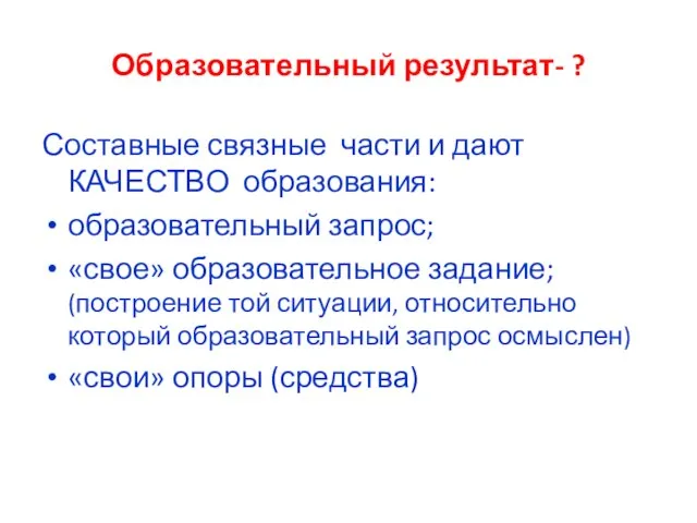 Образовательный результат- ? Составные связные части и дают КАЧЕСТВО образования: образовательный запрос;