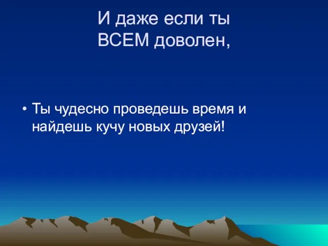 И даже если ты ВСЕМ доволен, Ты чудесно проведешь время и найдешь кучу новых друзей!