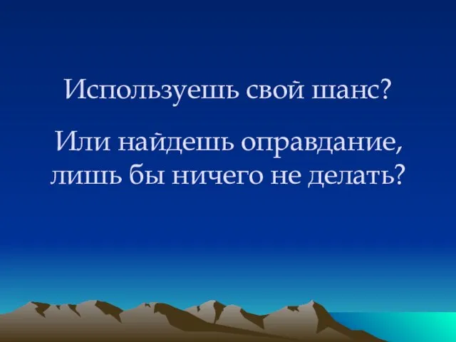 Используешь свой шанс? Или найдешь оправдание, лишь бы ничего не делать?